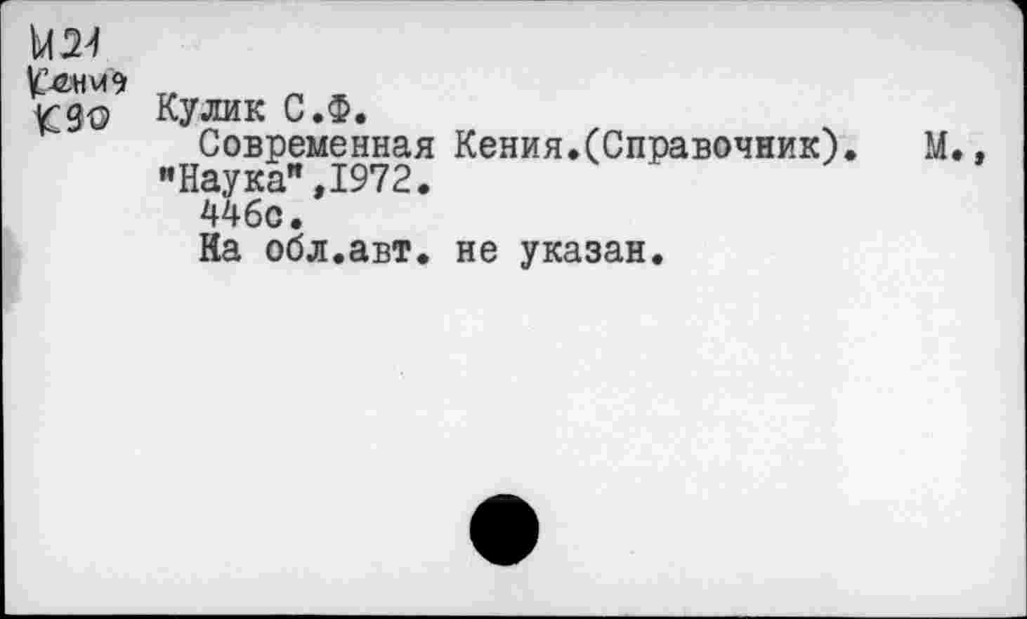 ﻿мм
кзо
Кулик С.Ф.
Современная Кения.(Справочник). "Наука",1972.
446с.
На обл.авт. не указан.